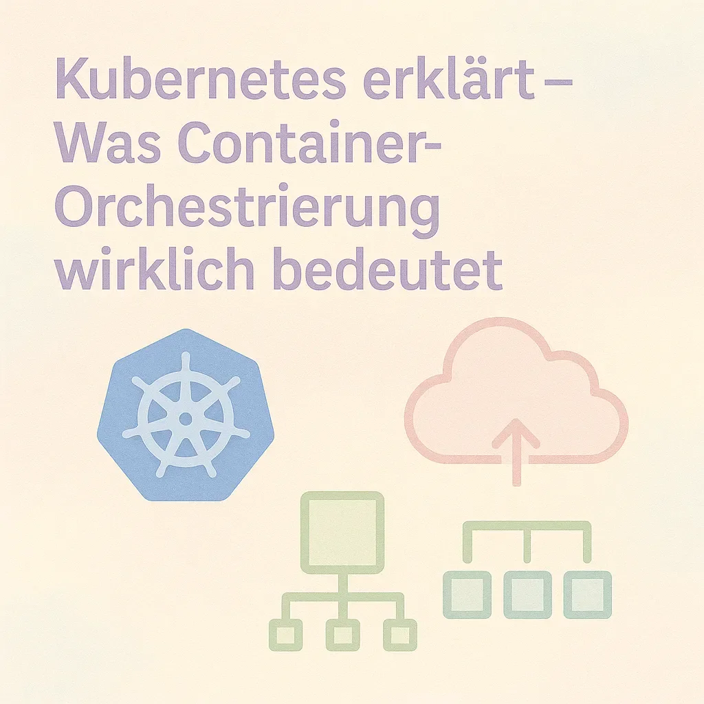 Kubernetes erklärt – Container-Orchestrierung: Konzepte und Funktionsweise